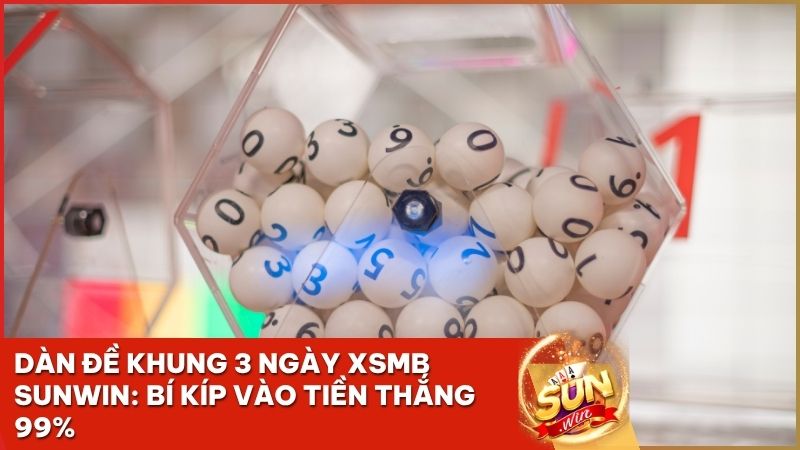 dan de khung 3 ngay xsmb sunwin - Dàn Đề Khung 3 Ngày XSMB: Chiến Thuật "Vàng" Tại Sunwin Ăn Lãi 1:99