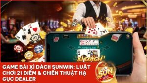 game bai xi dach - Game Bài Xì Dách Sunwin: Luật Chơi 21 Điểm & Chiến Thuật Hạ Gục Dealer