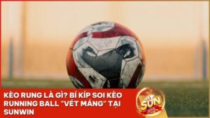 keo rung sunwin la gi - Kèo Rung Là Gì? Tuyệt Kỹ Soi Kèo Running Ball "Vét Máng" Tại Sunwin