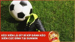 keo xien sunwin - Kèo Xiên Là Gì? Bí Kíp Cá Độ Bóng Đá “1 Ăn 100” Tại Cổng Game Sunwin
